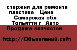 стержни для ремонта пластика › Цена ­ 5 - Самарская обл., Тольятти г. Авто » Продажа запчастей   